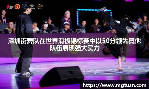 深圳街舞队在世界滑板锦标赛中以50分领先其他队伍展现强大实力