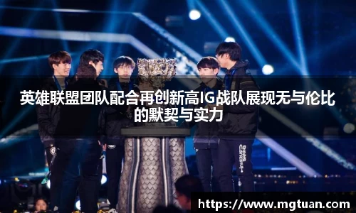 英雄联盟团队配合再创新高IG战队展现无与伦比的默契与实力