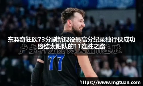 东契奇狂砍73分刷新现役最高分纪录独行侠成功终结太阳队的11连胜之路
