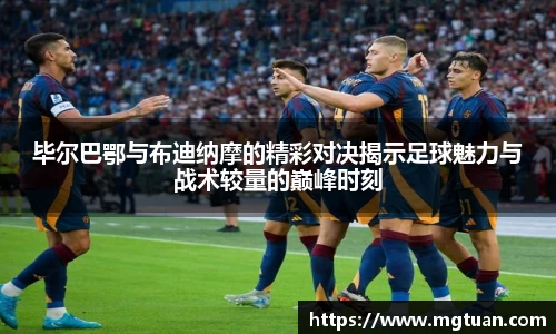 毕尔巴鄂与布迪纳摩的精彩对决揭示足球魅力与战术较量的巅峰时刻