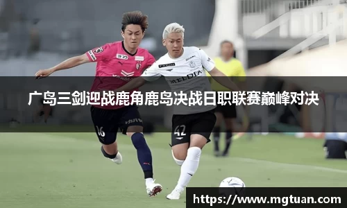 广岛三剑迎战鹿角鹿岛决战日职联赛巅峰对决