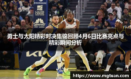 勇士与太阳精彩对决集锦回顾4月6日比赛亮点与精彩瞬间分析