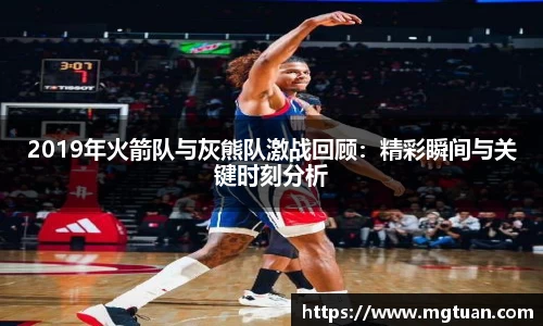 2019年火箭队与灰熊队激战回顾：精彩瞬间与关键时刻分析