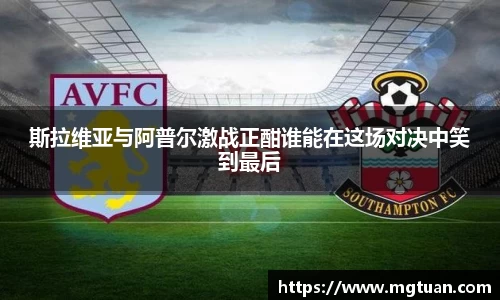 斯拉维亚与阿普尔激战正酣谁能在这场对决中笑到最后