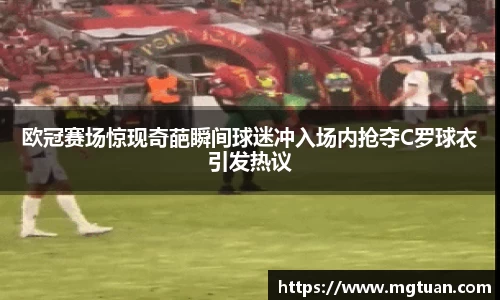 欧冠赛场惊现奇葩瞬间球迷冲入场内抢夺C罗球衣引发热议
