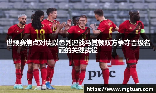世预赛焦点对决以色列迎战马其顿双方争夺晋级名额的关键战役