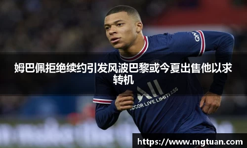 姆巴佩拒绝续约引发风波巴黎或今夏出售他以求转机
